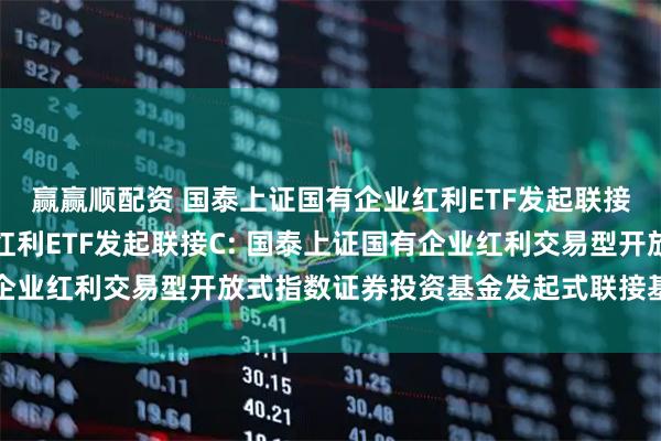 赢赢顺配资 国泰上证国有企业红利ETF发起联接A,国泰上证国有企业红利ETF发起联接C: 国泰上证国有企业红利交易型开放式指数证券投资基金发起式联接基金分红公告