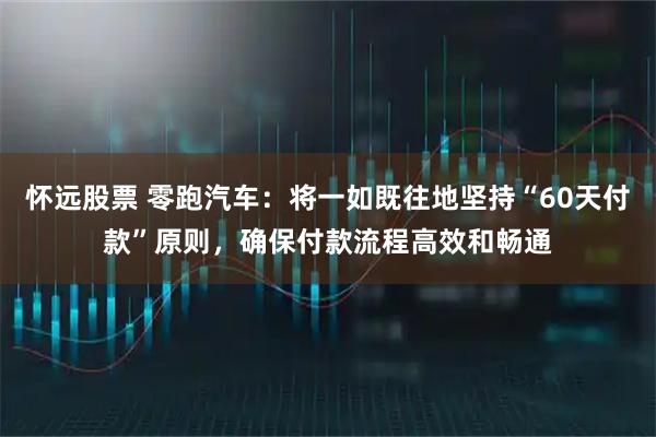 怀远股票 零跑汽车：将一如既往地坚持“60天付款”原则，确保付款流程高效和畅通