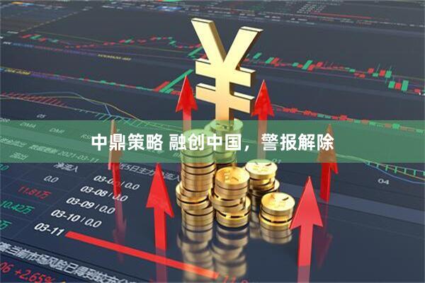 中鼎策略 融创中国，警报解除
