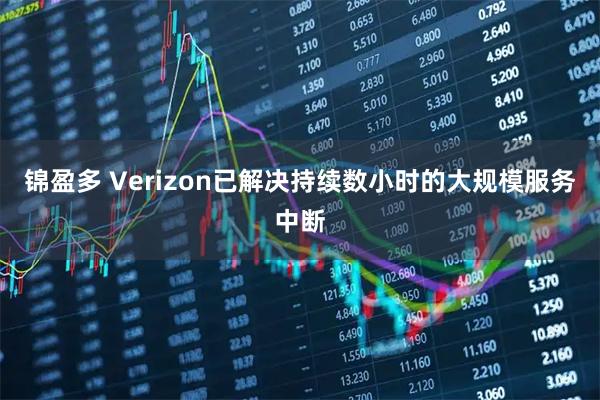 锦盈多 Verizon已解决持续数小时的大规模服务中断