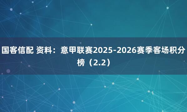 国客信配 资料：意甲联赛2025-2026赛季客场积分榜（2.2）