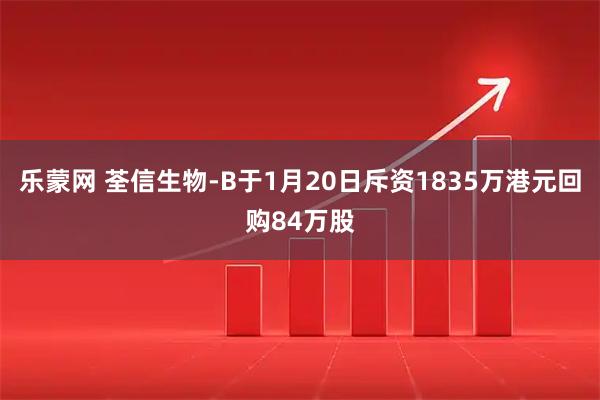 乐蒙网 荃信生物-B于1月20日斥资1835万港元回购84万股