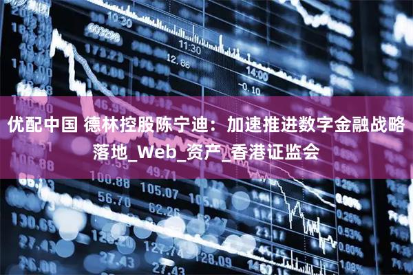 优配中国 德林控股陈宁迪：加速推进数字金融战略落地_Web_资产_香港证监会